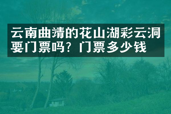 云南曲靖的花山湖彩云洞要门票吗？门票多少钱？