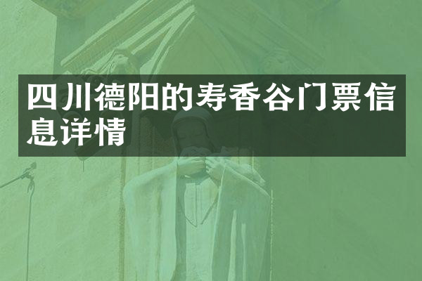 四川德阳的寿香谷门票信息详情