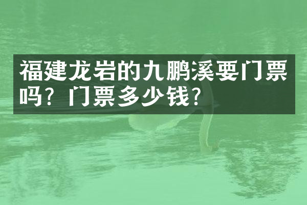 福建龙岩的九鹏溪要门票吗？门票多少钱？
