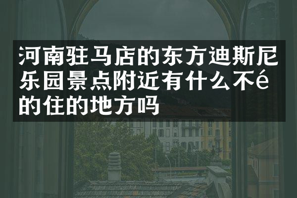 河南驻马店的东方迪斯尼乐园景点附近有什么不错的住的地方吗