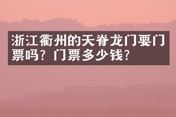 浙江衢州的天脊龙门要门票吗？门票多少钱？