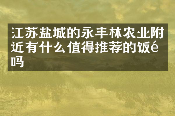 江苏盐城的永丰林农业附近有什么值得推荐的饭馆吗