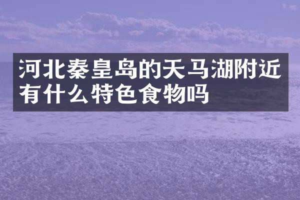 河北秦皇岛的天马湖附近有什么特色食物吗