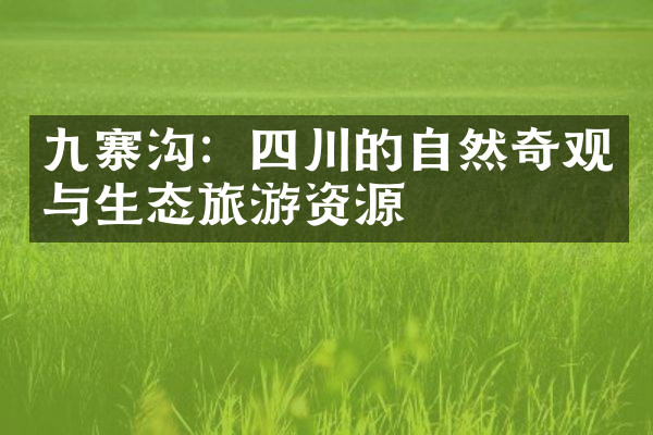 九寨沟：四川的自然奇观与生态旅游资源