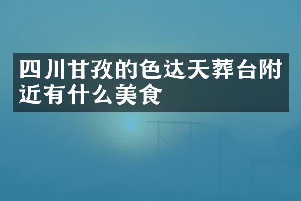 四川甘孜的色达天葬台附近有什么美食