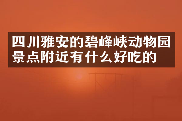 四川雅安的碧峰峡动物园景点附近有什么好吃的