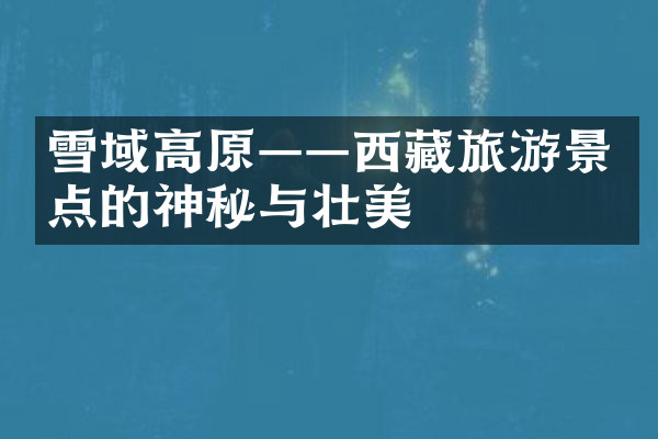 雪域高原——西藏旅游景点的神秘与壮美