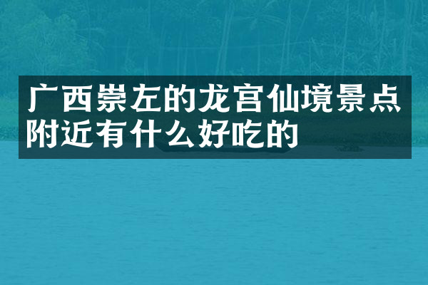 广西崇左的龙宫仙境景点附近有什么好吃的