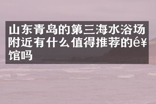 山东青岛的第三海水浴场附近有什么值得推荐的饭馆吗