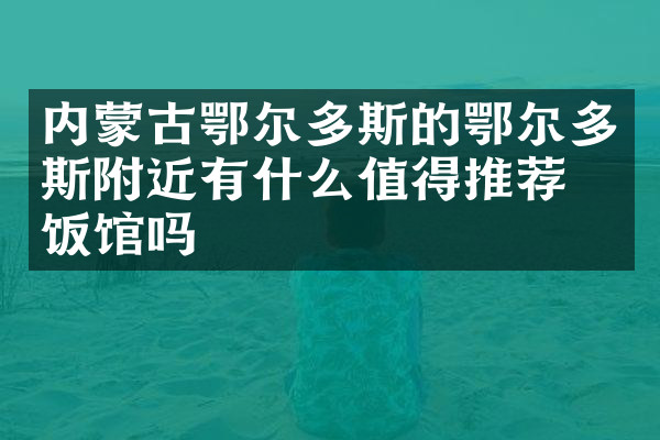 内蒙古鄂尔多斯的鄂尔多斯附近有什么值得推荐的饭馆吗