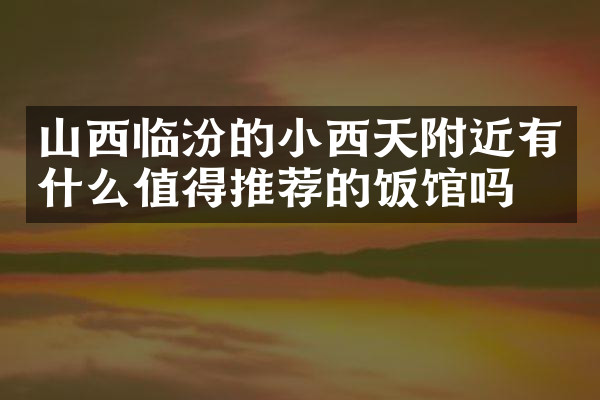 山西临汾的小西天附近有什么值得推荐的饭馆吗