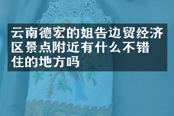 云南德宏的姐告边贸经济区景点附近有什么不错的住的地方吗