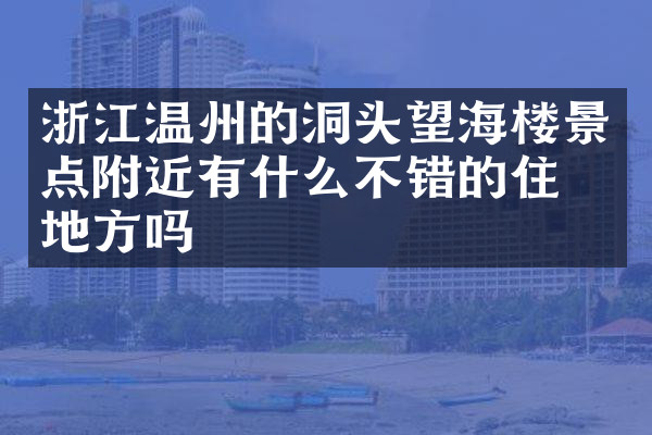 浙江温州的洞头望海楼景点附近有什么不错的住的地方吗