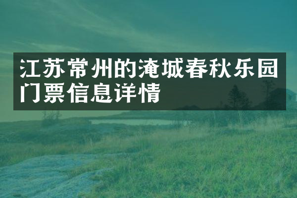 江苏常州的淹城春秋乐园门票信息详情