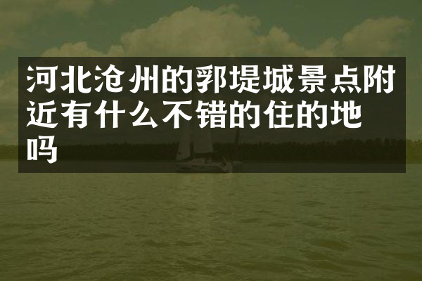 河北沧州的郛堤城景点附近有什么不错的住的地方吗