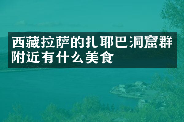 西藏拉萨的扎耶巴洞窟群附近有什么美食