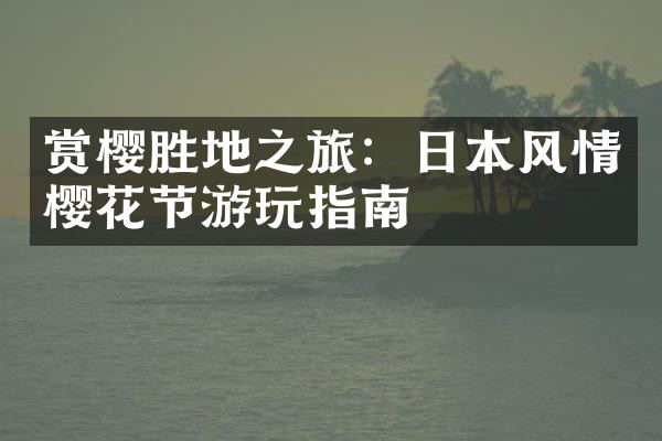 赏樱胜地之旅：日本风情樱花节游玩指南