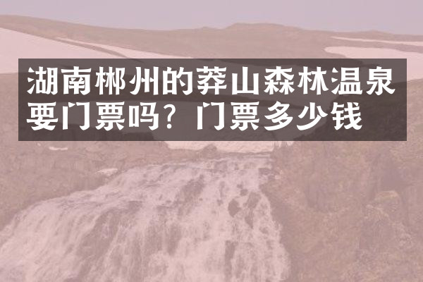 湖南郴州的莽山森林温泉要门票吗？门票多少钱？
