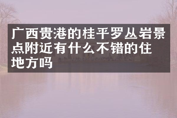 广西贵港的桂平罗丛岩景点附近有什么不错的住的地方吗