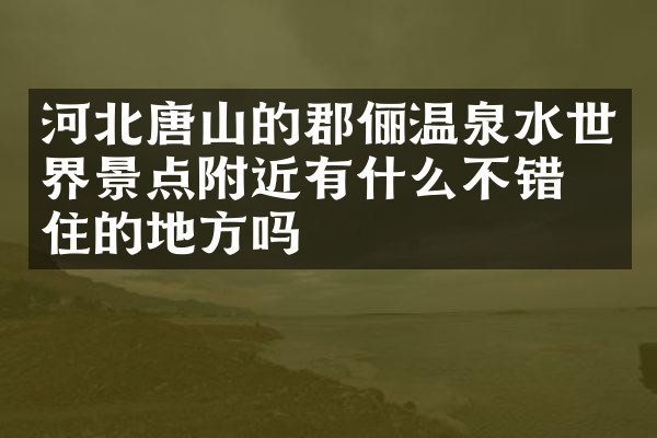 河北唐山的郡俪温泉水世界景点附近有什么不错的住的地方吗