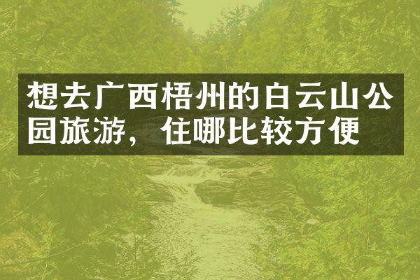 想去广西梧州的白云山公园旅游，住哪比较方便