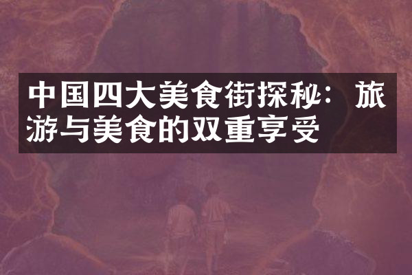 中国四大美食街探秘：旅游与美食的双重享受