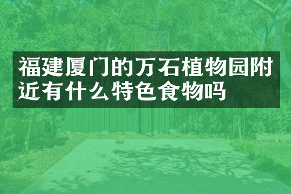 福建厦门的万石植物园附近有什么特色食物吗