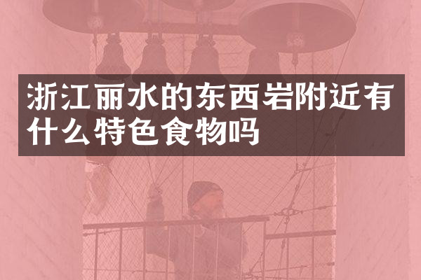 浙江丽水的东西岩附近有什么特色食物吗