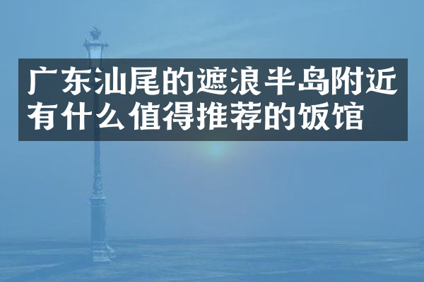 广东汕尾的遮浪半岛附近有什么值得推荐的饭馆吗