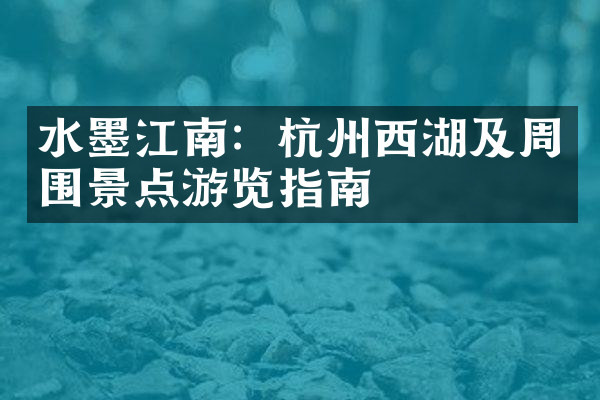 水墨江南：杭州西湖及周围景点游览指南