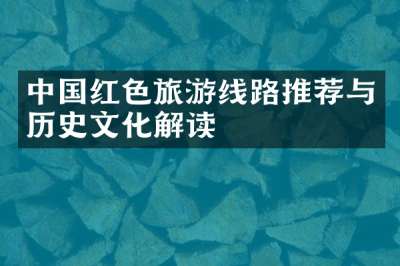 中国红色旅游线路推荐与历史文化解读