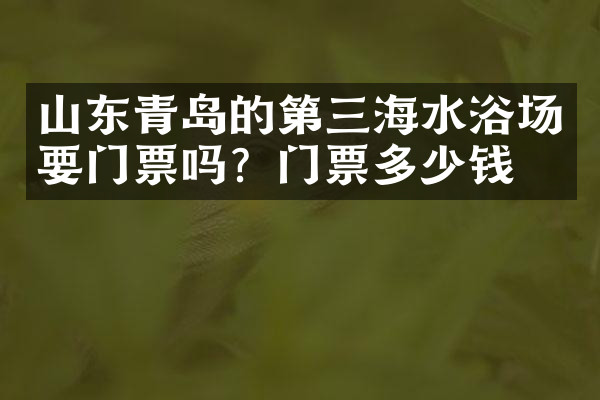 山东青岛的第三海水浴场要门票吗？门票多少钱？