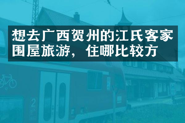 想去广西贺州的江氏客家围屋旅游，住哪比较方便
