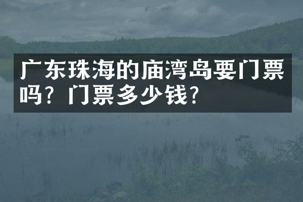 广东珠海的庙湾岛要门票吗？门票多少钱？