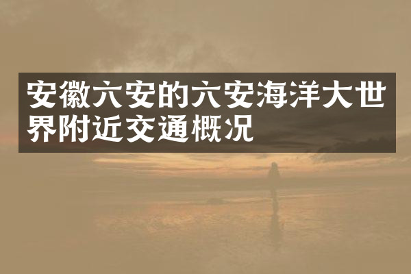安徽六安的六安海洋大世界附近交通概况