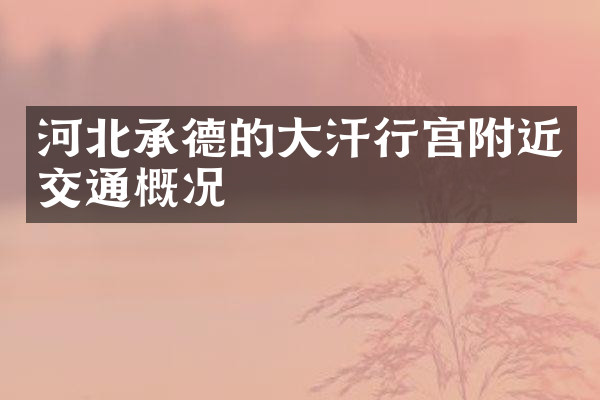 河北承德的大汗行宫附近交通概况