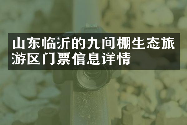 山东临沂的九间棚生态旅游区门票信息详情
