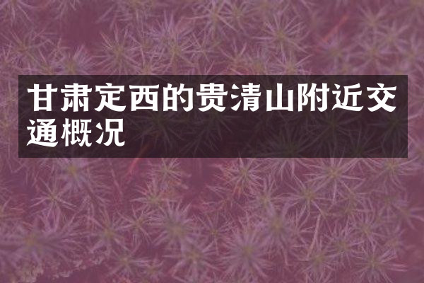 甘肃定西的贵清山附近交通概况