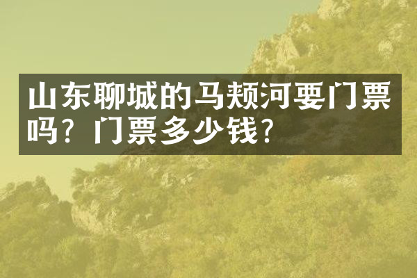 山东聊城的马颊河要门票吗？门票多少钱？