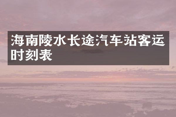 海南陵水长途汽车站客运时刻表