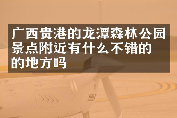 广西贵港的龙潭森林公园景点附近有什么不错的住的地方吗