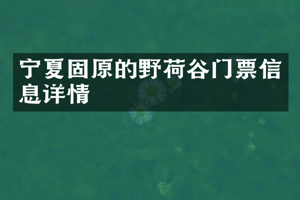 宁夏固原的野荷谷门票信息详情