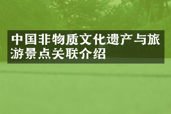 中国非物质文化遗产与旅游景点关联介绍