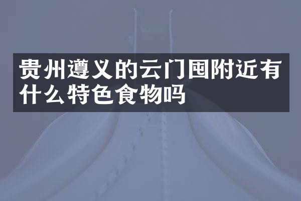 贵州遵义的云门囤附近有什么特色食物吗