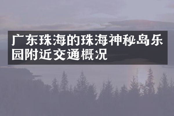 广东珠海的珠海神秘岛乐园附近交通概况