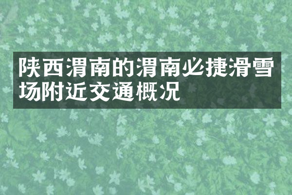 陕西渭南的渭南必捷滑雪场附近交通概况