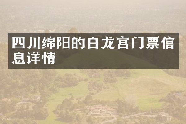 四川绵阳的白龙宫门票信息详情