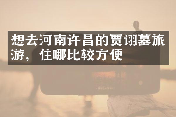 想去河南许昌的贾诩墓旅游，住哪比较方便