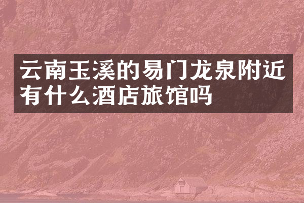 云南玉溪的易门龙泉附近有什么酒店旅馆吗