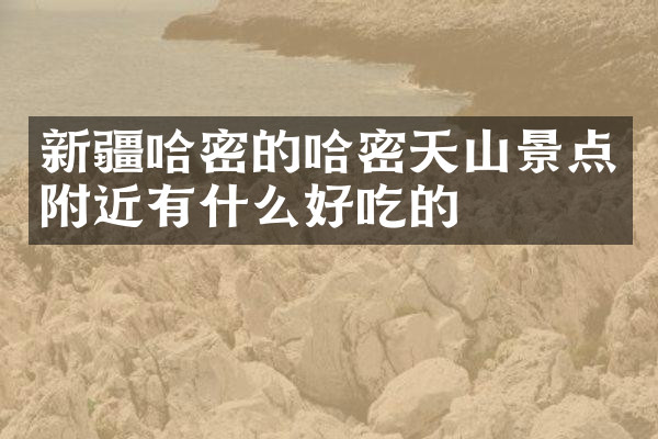 新疆哈密的哈密天山景点附近有什么好吃的